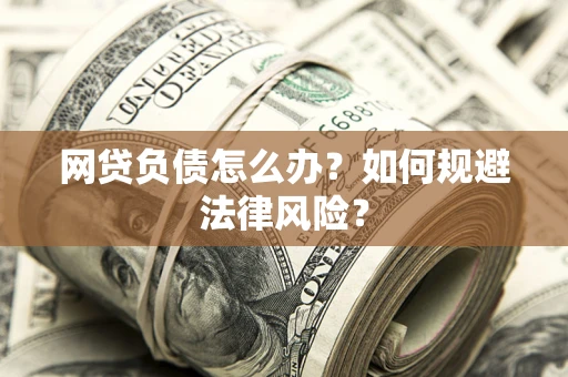 武汉网贷负债怎么办？如何规避法律风险？