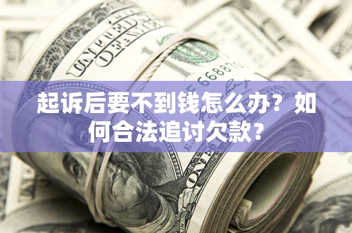 武汉起诉后要不到钱怎么办？如何合法追讨欠款？