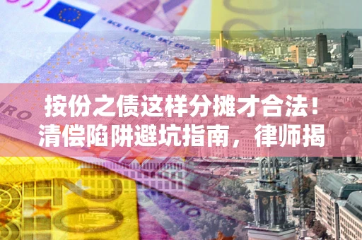 武汉按份之债这样分摊才合法！清偿陷阱避坑指南，律师揭秘关键条款
