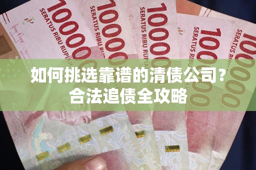 武汉如何挑选靠谱的清债公司？合法追债全攻略