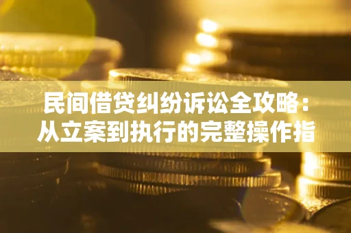 武汉民间借贷纠纷诉讼全攻略：从立案到执行的完整操作指南