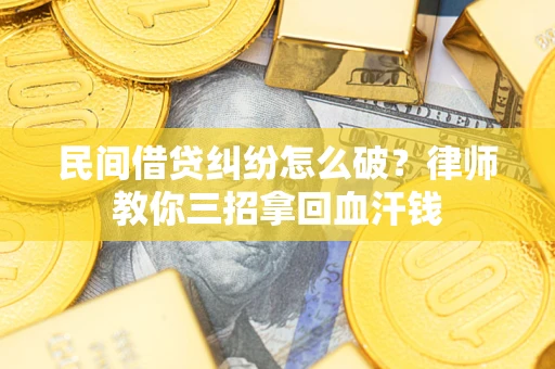 武汉民间借贷纠纷怎么破？律师教你三招拿回血汗钱