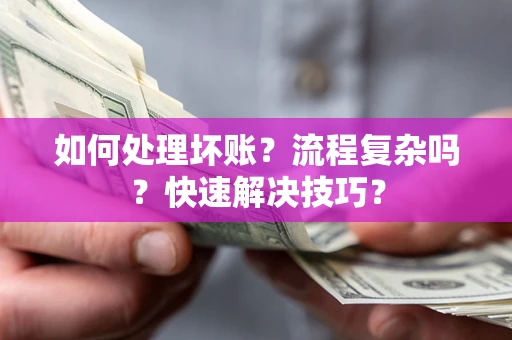 武汉如何处理坏账？流程复杂吗？快速解决技巧？