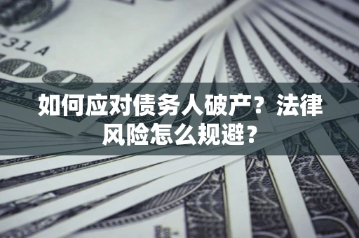 武汉如何应对债务人破产？法律风险怎么规避？