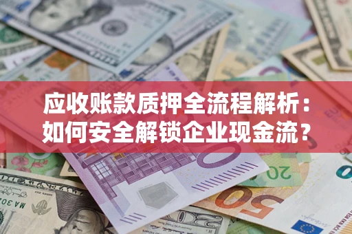 武汉应收账款质押全流程解析：如何安全解锁企业现金流？