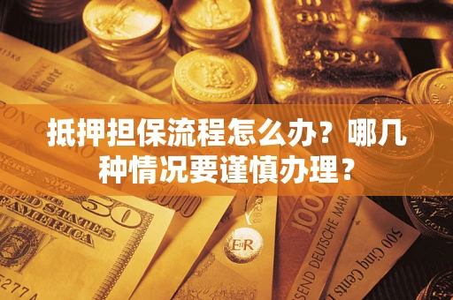 武汉抵押担保流程怎么办？哪几种情况要谨慎办理？