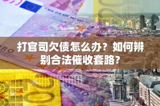 武汉打官司欠债怎么办？如何辨别合法催收套路？