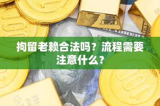 武汉拘留老赖合法吗？流程需要注意什么？