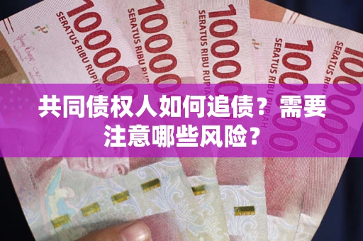 武汉共同债权人如何追债？需要注意哪些风险？