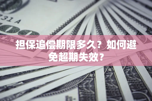 武汉担保追偿期限多久?如何避免超期失效? 武汉担保追偿期限多久?如何避免超期失效?