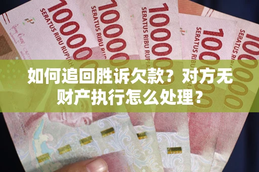 武汉如何追回胜诉欠款？对方无财产执行怎么处理？