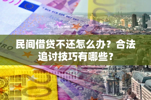 武汉民间借贷不还怎么办？合法追讨技巧有哪些？