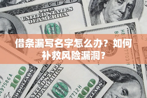 武汉借条漏写名字怎么办？如何补救风险漏洞？