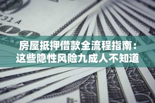 武汉房屋抵押借款全流程指南：这些隐性风险九成人不知道