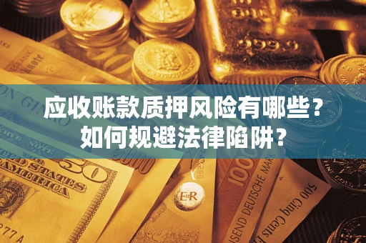 武汉应收账款质押风险有哪些？如何规避法律陷阱？