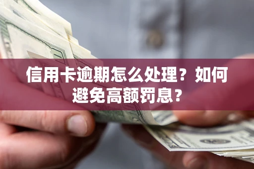武汉信用卡逾期怎么处理？如何避免高额罚息？