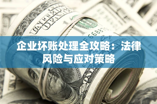 武汉企业坏账处理全攻略：法律风险与应对策略