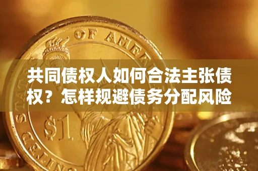 武汉共同债权人如何合法主张债权？怎样规避债务分配风险？