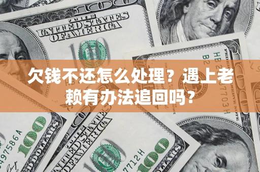 武汉欠钱不还怎么处理？遇上老赖有办法追回吗？