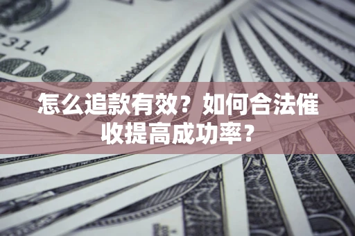 武汉怎么追款有效？如何合法催收提高成功率？