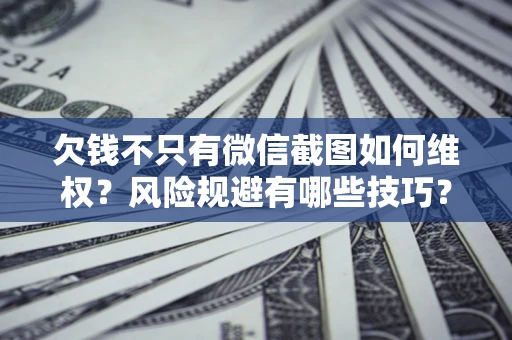 武汉欠钱不只有微信截图如何维权？风险规避有哪些技巧？