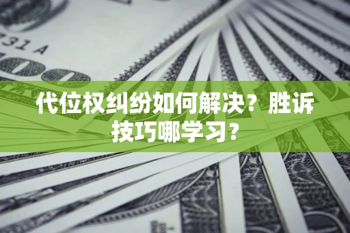 武汉代位权纠纷如何解决？胜诉技巧哪学习？