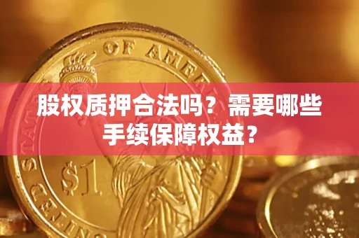 武汉股权质押合法吗？需要哪些手续保障权益？