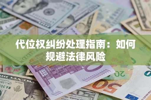 武汉代位权纠纷处理指南:如何规避法律风险 武汉代位权纠纷处理指南:如何规避法律风险