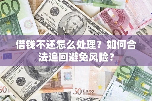 武汉借钱不还怎么处理？如何合法追回避免风险？