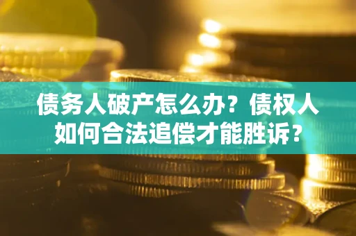 武汉债务人破产怎么办？债权人如何合法追偿才能胜诉？