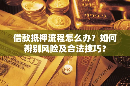 武汉借款抵押流程怎么办？如何辨别风险及合法技巧？