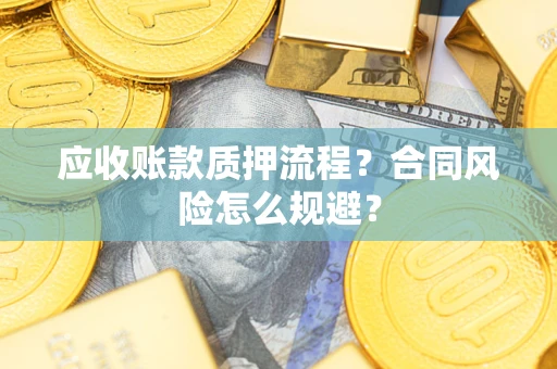 武汉应收账款质押流程？合同风险怎么规避？