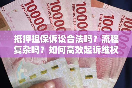 武汉抵押担保诉讼合法吗？流程复杂吗？如何高效起诉维权？