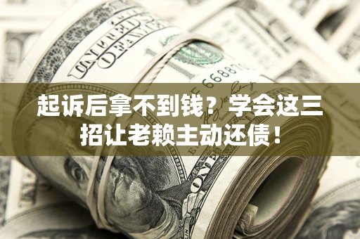 武汉起诉后拿不到钱？学会这三招让老赖主动还债！