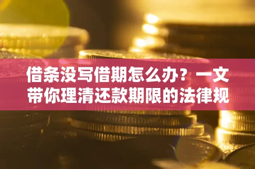 武汉借条没写借期怎么办？一文带你理清还款期限的法律规则