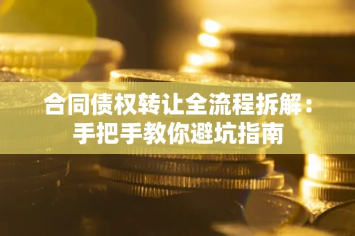 武汉合同债权转让全流程拆解：手把手教你避坑指南