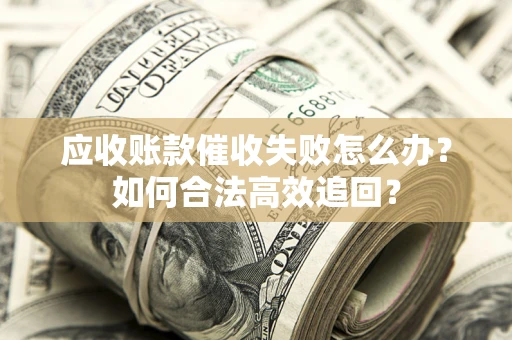 武汉应收账款催收失败怎么办？如何合法高效追回？