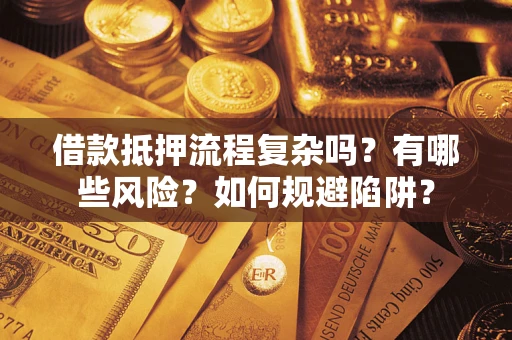 武汉借款抵押流程复杂吗？有哪些风险？如何规避陷阱？