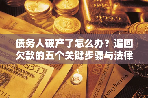 武汉债务人破产了怎么办？追回欠款的五个关键步骤与法律策略