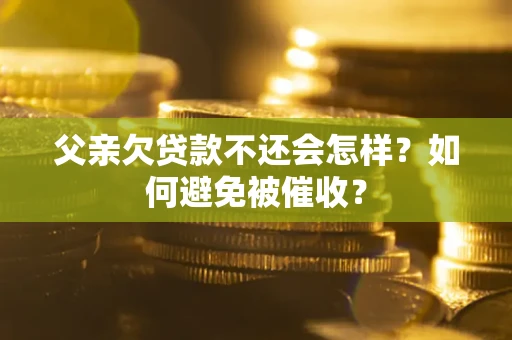 武汉父亲欠贷款不还会怎样？如何避免被催收？