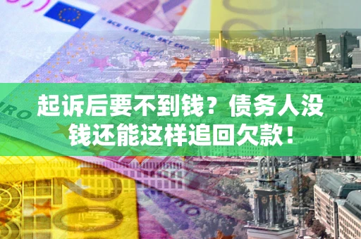 武汉起诉后要不到钱？债务人没钱还能这样追回欠款！