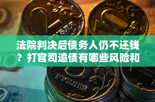 武汉法院判决后债务人仍不还钱？打官司追债有哪些风险和技巧？