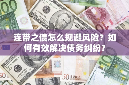 武汉连带之债怎么规避风险？如何有效解决债务纠纷？