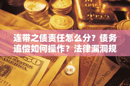 武汉连带之债责任怎么分？债务追偿如何操作？法律漏洞规避指南