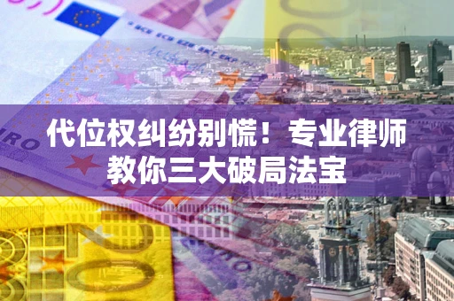 武汉代位权纠纷别慌！专业律师教你三大破局法宝