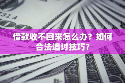 武汉借款收不回来怎么办？如何合法追讨技巧？