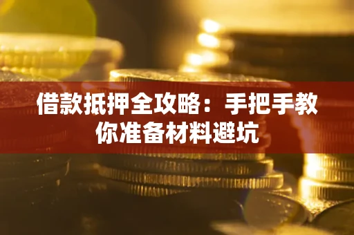 武汉借款抵押全攻略：手把手教你准备材料避坑