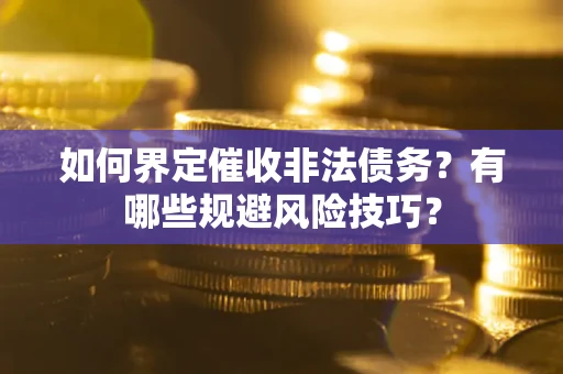 武汉如何界定催收非法债务？有哪些规避风险技巧？