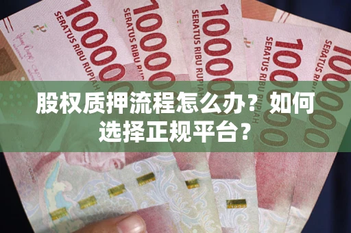 武汉股权质押流程怎么办？如何选择正规平台？