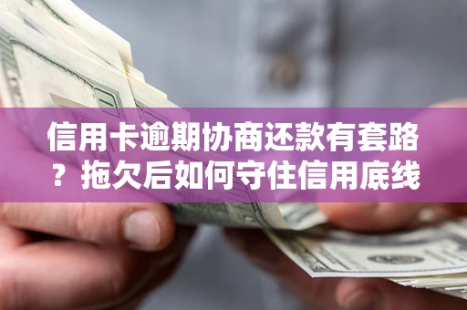 武汉信用卡逾期协商还款有套路？拖欠后如何守住信用底线？